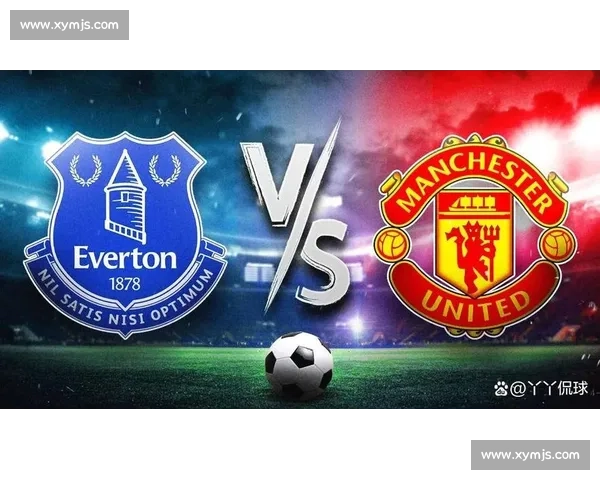 曼彻斯特联对阵埃弗顿英超焦点之战红魔能否强势反弹主场争胜关键较量